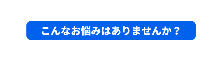 こんなお悩みはありませんか