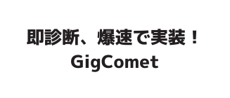 即診断 爆速で実装 GigComet