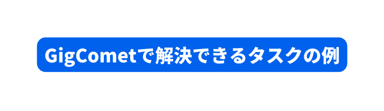 GigCometで解決できるタスクの例